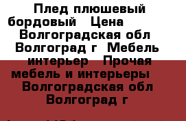 Плед плюшевый бордовый › Цена ­ 1 500 - Волгоградская обл., Волгоград г. Мебель, интерьер » Прочая мебель и интерьеры   . Волгоградская обл.,Волгоград г.